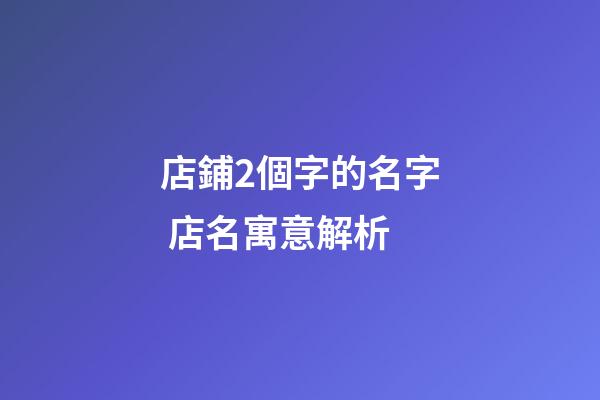 店鋪2個字的名字 店名寓意解析-第1張-店鋪起名-玄機(jī)派